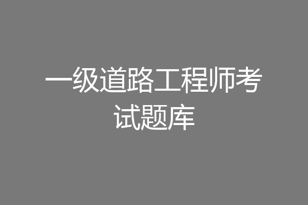 一级道路工程师考试题库
