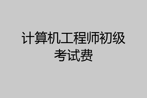 计算机工程师初级考试费
