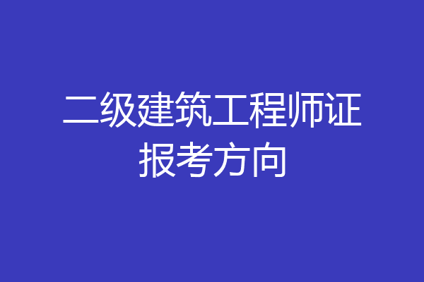 二级建筑工程师证报考方向