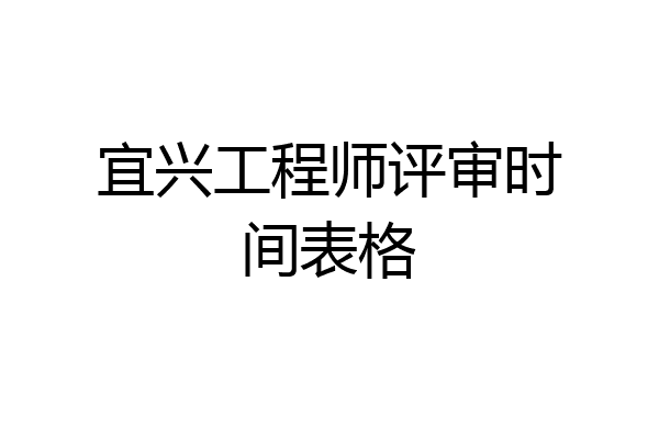 宜兴工程师评审时间表格