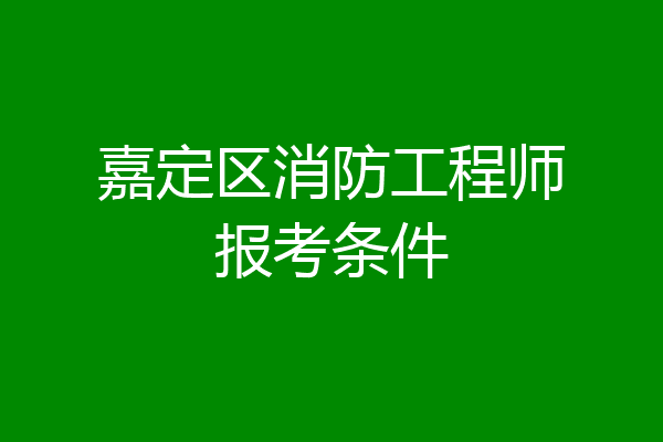 嘉定区消防工程师报考条件