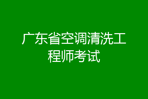 广东省空调清洗工程师考试