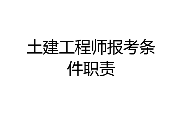土建工程师报考条件职责