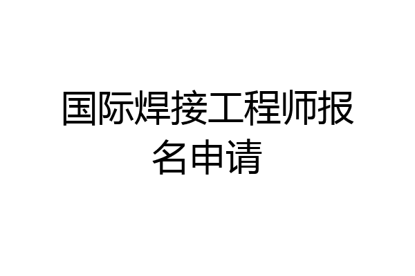 国际焊接工程师报名申请