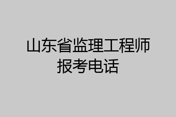 山东省监理工程师报考电话