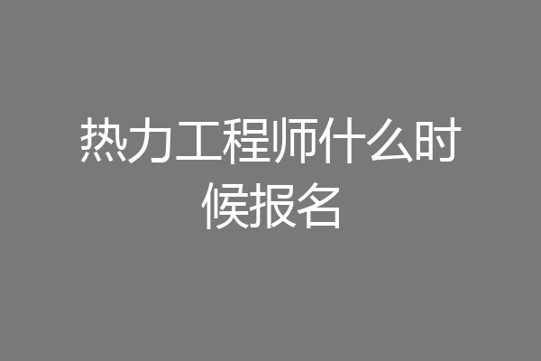 热力工程师什么时候报名