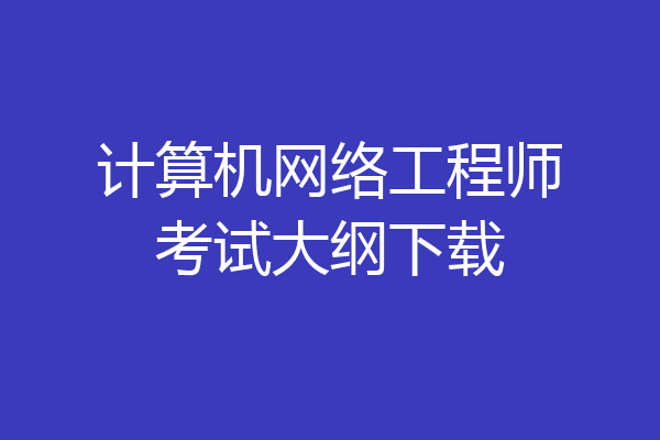 计算机网络工程师考试大纲下载