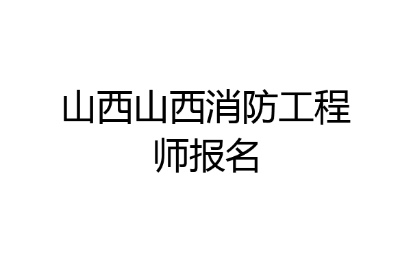 山西山西消防工程师报名