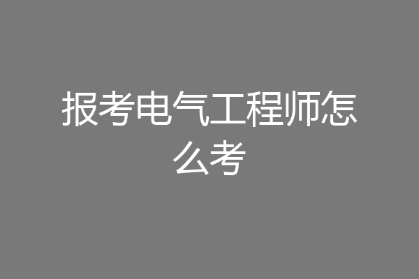 报考电气工程师怎么考