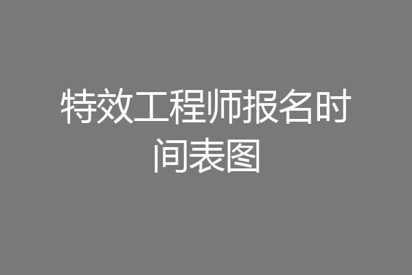 特效工程师报名时间表图