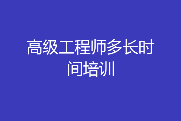 高级工程师多长时间培训