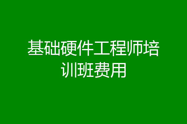 基础硬件工程师培训班费用