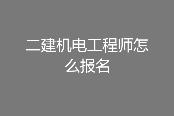 二建机电工程师怎么报名
