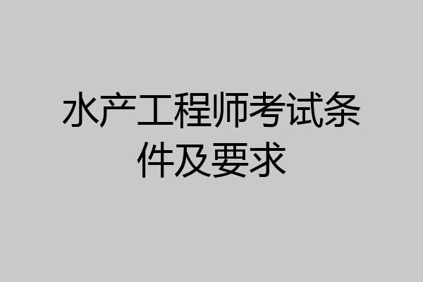 水产工程师考试条件及要求