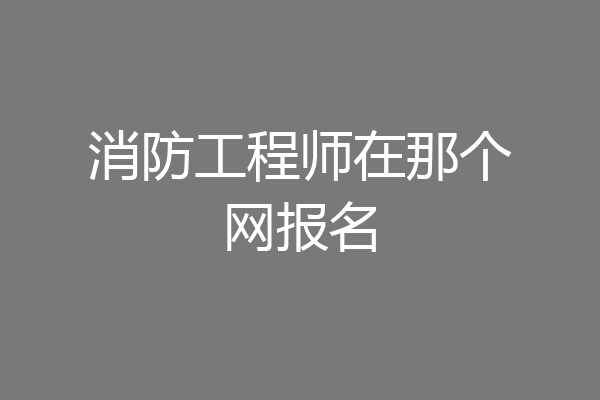 消防工程师在那个网报名