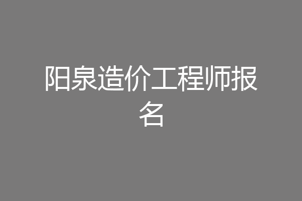 阳泉造价工程师报名