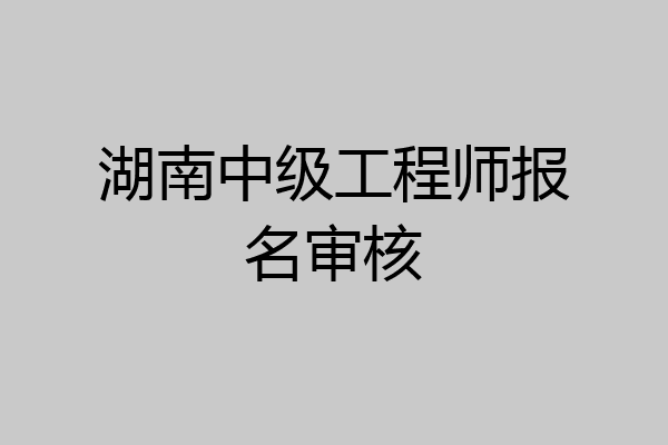 湖南中级工程师报名审核