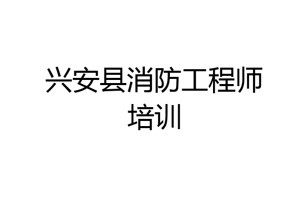 兴安县消防工程师培训