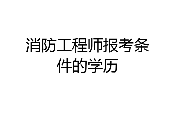 消防工程师报考条件的学历