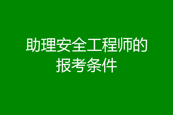 助理安全工程师的报考条件