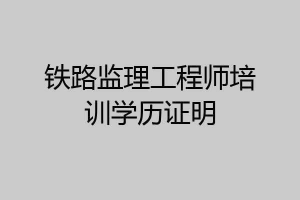 铁路监理工程师培训学历证明