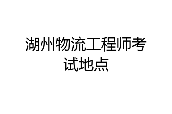 湖州物流工程师考试地点