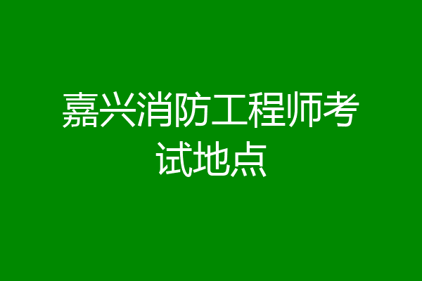 嘉兴消防工程师考试地点