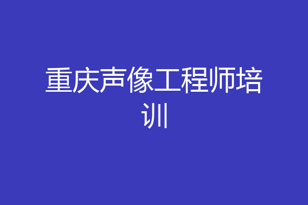 重庆声像工程师培训