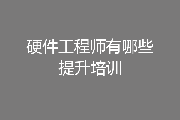 硬件工程师有哪些提升培训