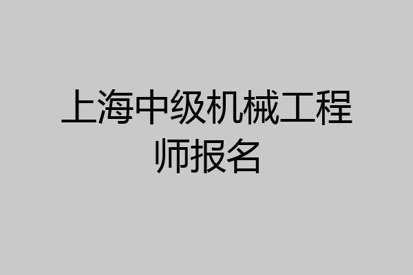 上海中级机械工程师报名
