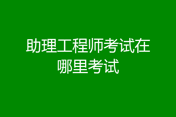 助理工程师考试在哪里考试