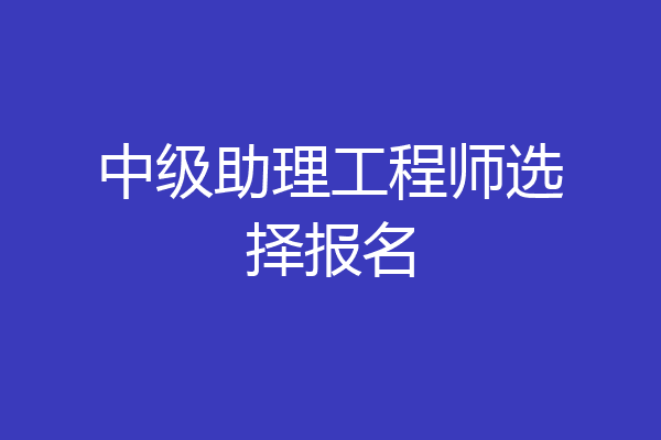 中级助理工程师选择报名