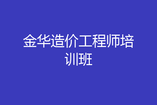 金华造价工程师培训班