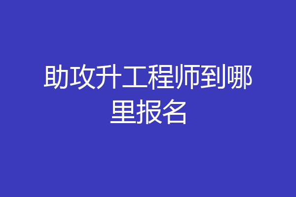 助攻升工程师到哪里报名