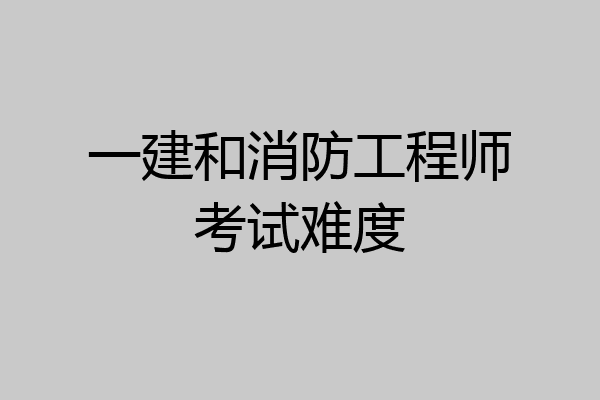 一建和消防工程师考试难度