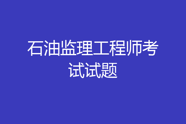 石油监理工程师考试试题