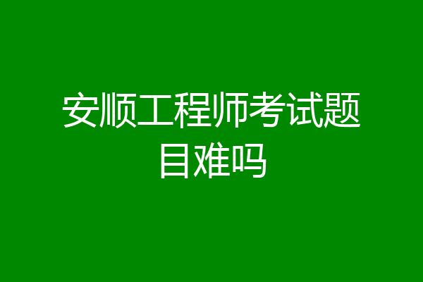 安顺工程师考试题目难吗