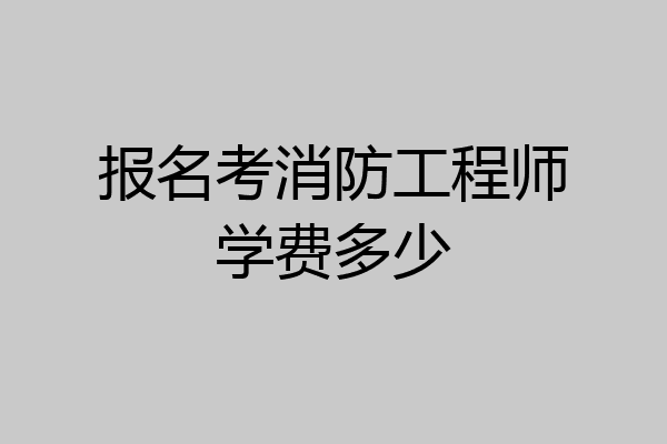 报名考消防工程师学费多少