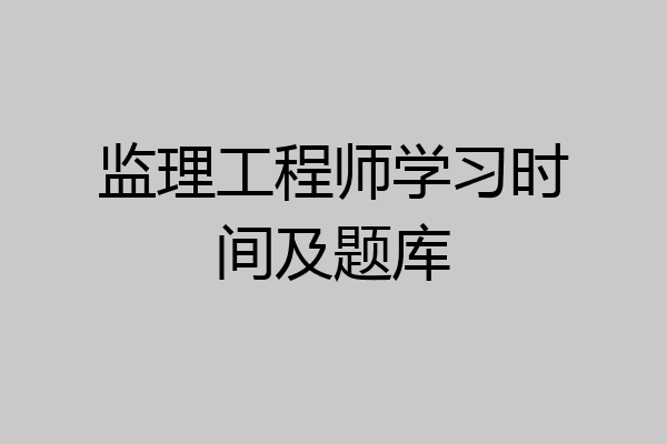 监理工程师学习时间及题库