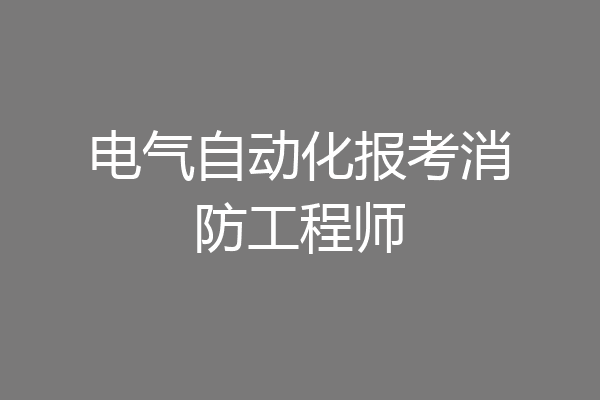 电气自动化报考消防工程师