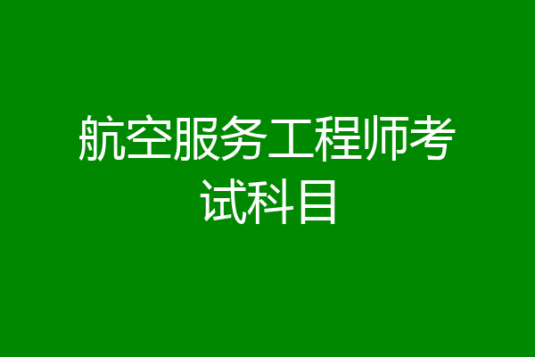 航空服务工程师考试科目