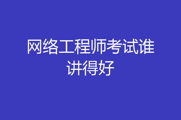 网络工程师考试谁讲得好