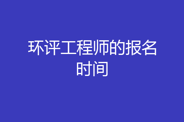 环评工程师的报名时间