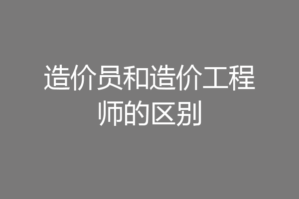 造价员和造价工程师的区别