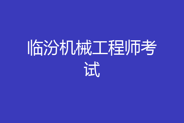 临汾机械工程师考试