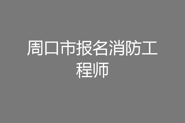 周口市报名消防工程师