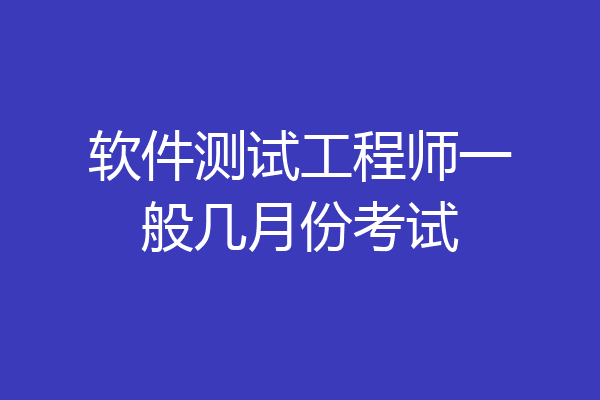 软件测试工程师一般几月份考试