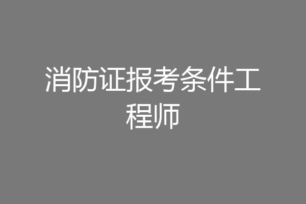 消防证报考条件工程师