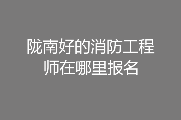 陇南好的消防工程师在哪里报名
