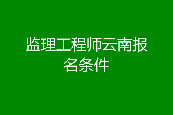 监理工程师云南报名条件